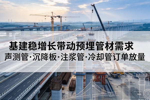 灞桥基建稳增长带动预埋监测管材需求，声测管、沉降板、注浆管订单持续放量