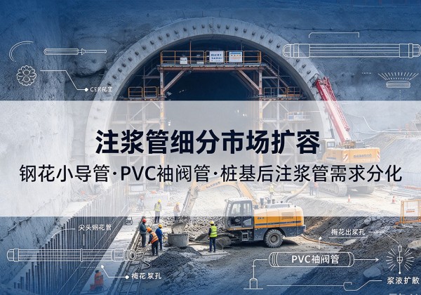 灞桥注浆管细分市场扩容，隧道钢花小导管、PVC 袖阀管、桩基后注浆管需求分化